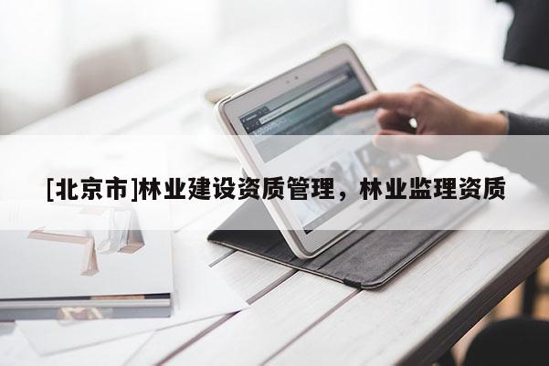 [北京市]林业建设资质管理，林业监理资质