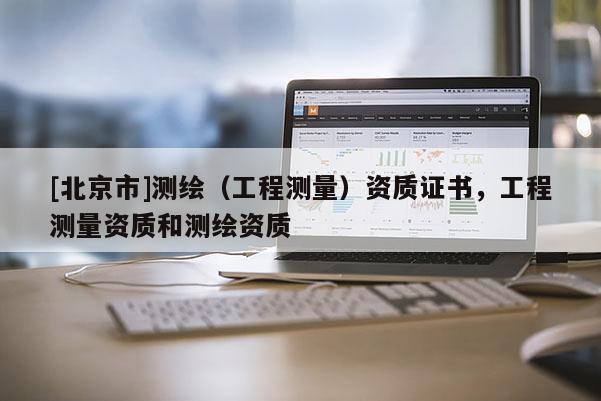 [北京市]测绘（工程测量）资质证书，工程测量资质和测绘资质