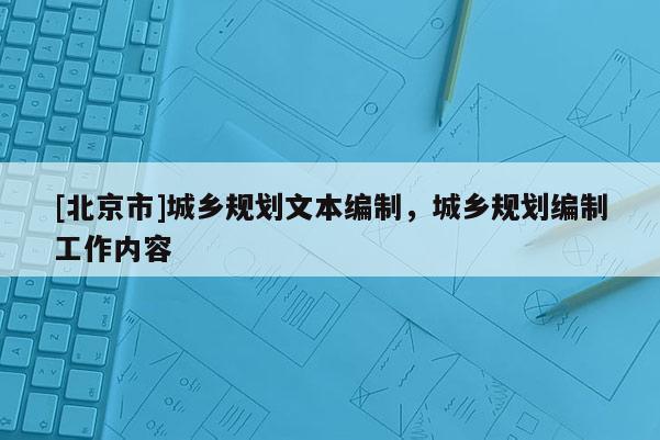 [北京市]城乡规划文本编制，城乡规划编制工作内容