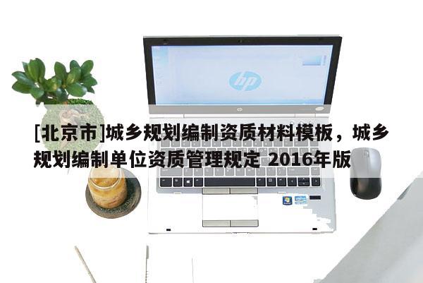 [北京市]城乡规划编制资质材料模板，城乡规划编制单位资质管理规定 2016年版