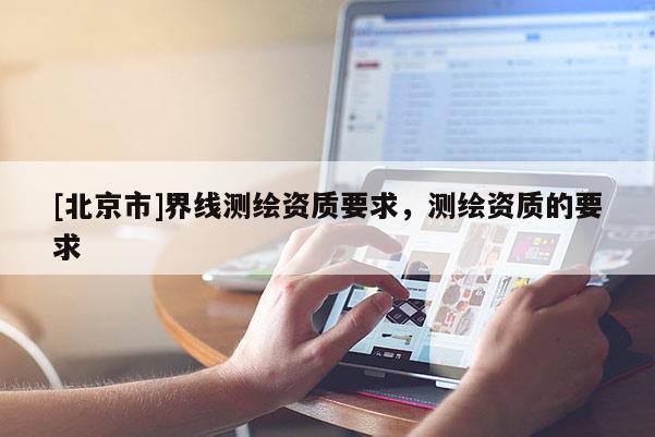 [北京市]界线测绘资质要求，测绘资质的要求