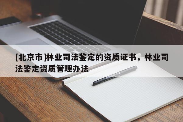 [北京市]林业司法鉴定的资质证书，林业司法鉴定资质管理办法
