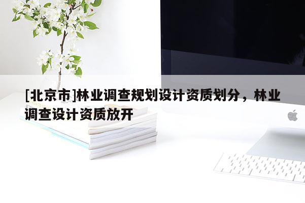 [北京市]林业调查规划设计资质划分，林业调查设计资质放开