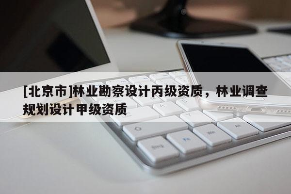 [北京市]林业勘察设计丙级资质，林业调查规划设计甲级资质