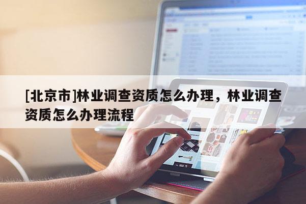 [北京市]林业调查资质怎么办理，林业调查资质怎么办理流程