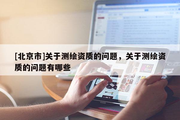 [北京市]关于测绘资质的问题，关于测绘资质的问题有哪些