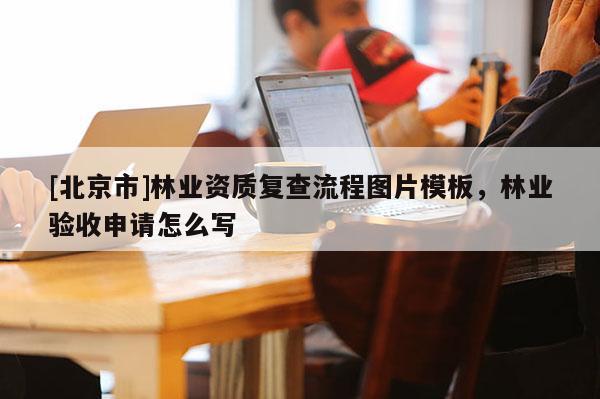 [北京市]林业资质复查流程图片模板，林业验收申请怎么写