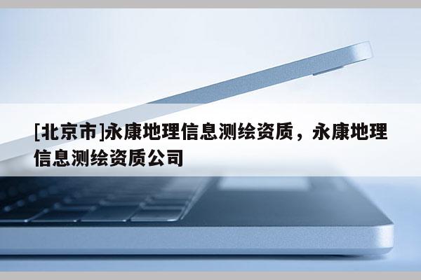 [北京市]永康地理信息测绘资质，永康地理信息测绘资质公司