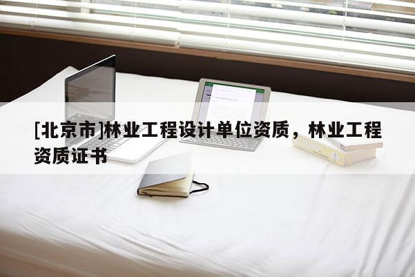 [北京市]林业工程设计单位资质，林业工程资质证书