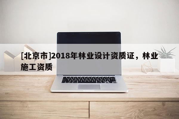 [北京市]2018年林业设计资质证，林业施工资质