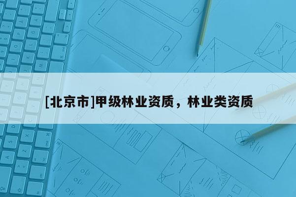 [北京市]甲级林业资质，林业类资质
