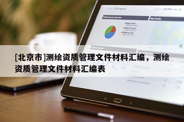 [北京市]测绘资质管理文件材料汇编，测绘资质管理文件材料汇编表