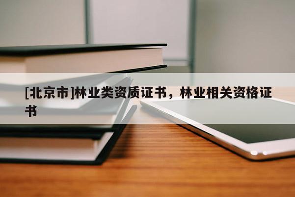 [北京市]林业类资质证书，林业相关资格证书