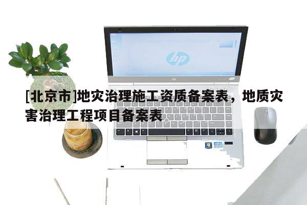 [北京市]地灾治理施工资质备案表，地质灾害治理工程项目备案表