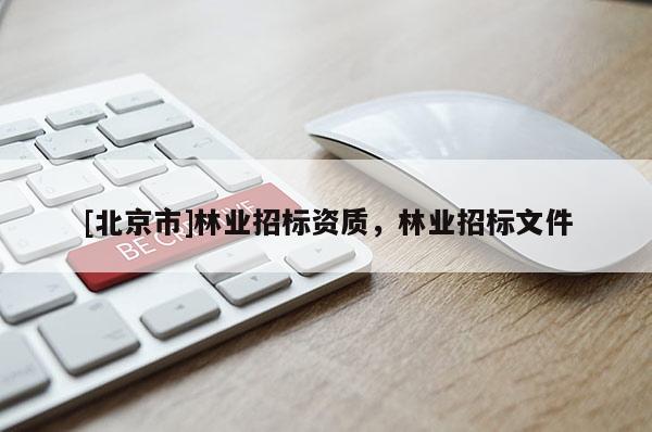 [北京市]林业招标资质，林业招标文件