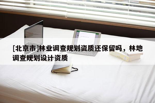 [北京市]林业调查规划资质还保留吗，林地调查规划设计资质