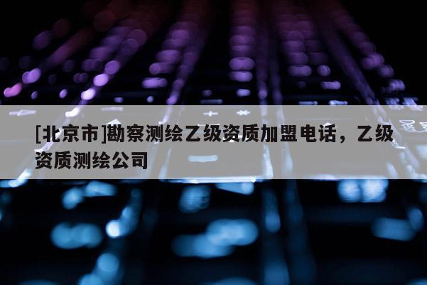 [北京市]勘察测绘乙级资质加盟电话，乙级资质测绘公司