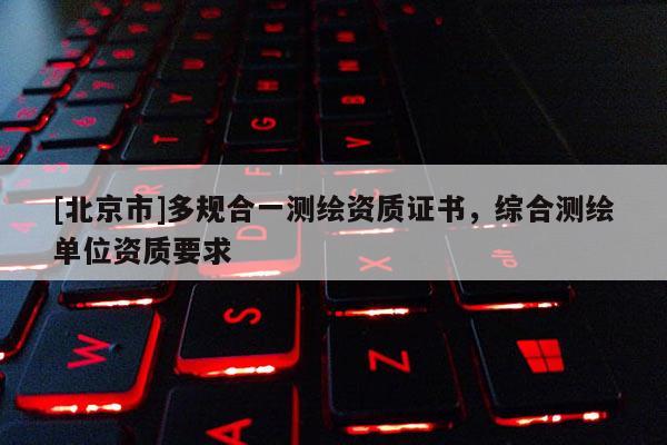 [北京市]多规合一测绘资质证书，综合测绘单位资质要求