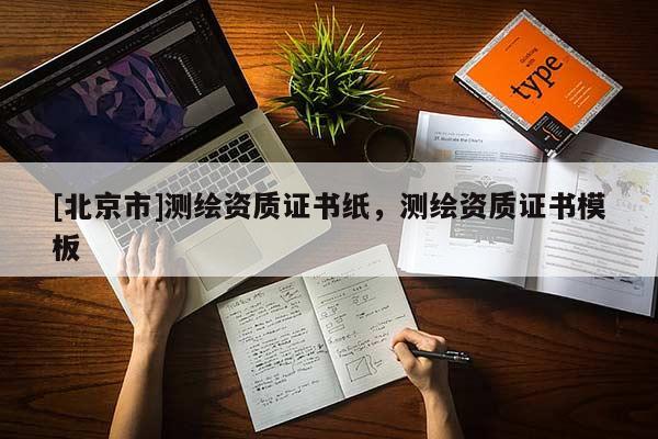 [北京市]测绘资质证书纸，测绘资质证书模板
