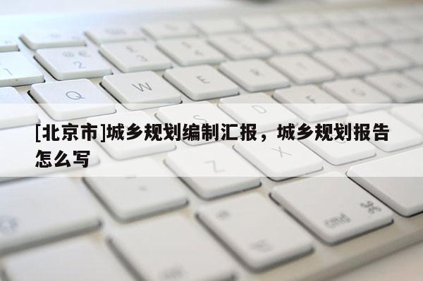 [北京市]城乡规划编制汇报，城乡规划报告怎么写