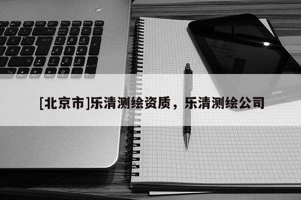 [北京市]乐清测绘资质，乐清测绘公司