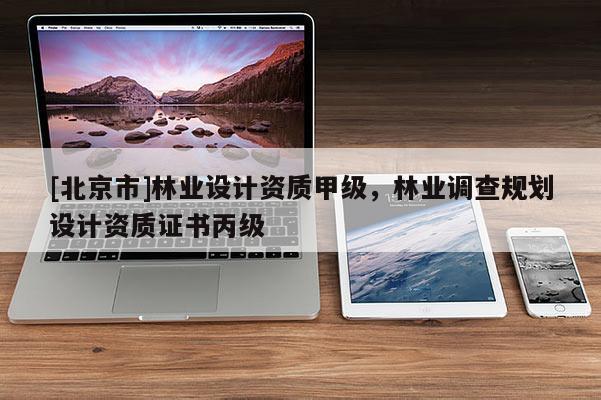 [北京市]林业设计资质甲级，林业调查规划设计资质证书丙级