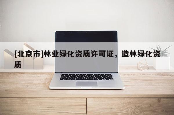 [北京市]林业绿化资质许可证，造林绿化资质