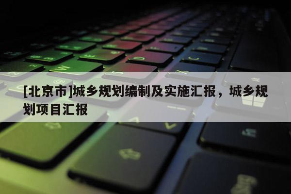 [北京市]城乡规划编制及实施汇报，城乡规划项目汇报