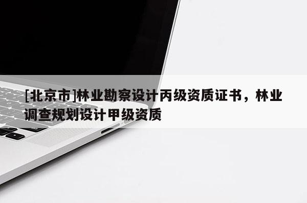 [北京市]林业勘察设计丙级资质证书，林业调查规划设计甲级资质