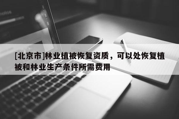 [北京市]林业植被恢复资质，可以处恢复植被和林业生产条件所需费用