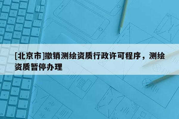 [北京市]撤销测绘资质行政许可程序，测绘资质暂停办理