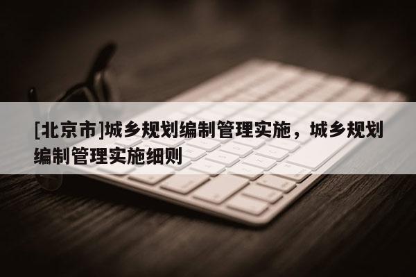 [北京市]城乡规划编制管理实施，城乡规划编制管理实施细则