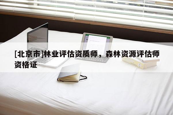 [北京市]林业评估资质师，森林资源评估师资格证