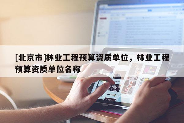 [北京市]林业工程预算资质单位，林业工程预算资质单位名称