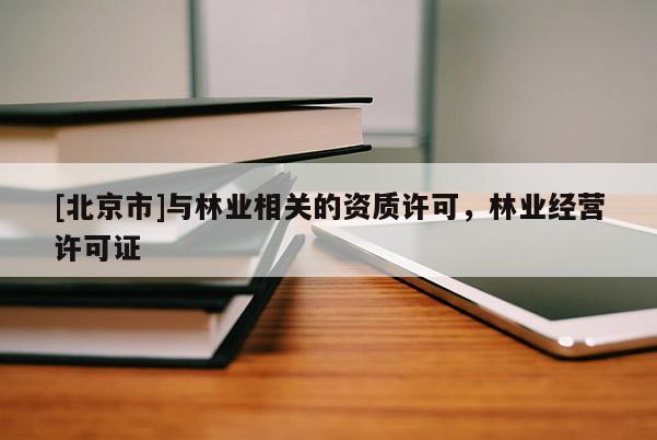 [北京市]与林业相关的资质许可，林业经营许可证