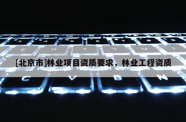 [北京市]林业项目资质要求，林业工程资质