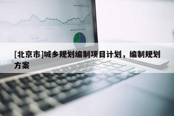 [北京市]城乡规划编制项目计划，编制规划方案