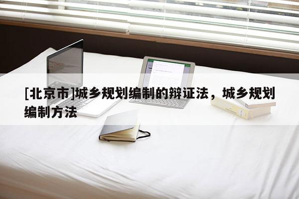 [北京市]城乡规划编制的辩证法，城乡规划编制方法
