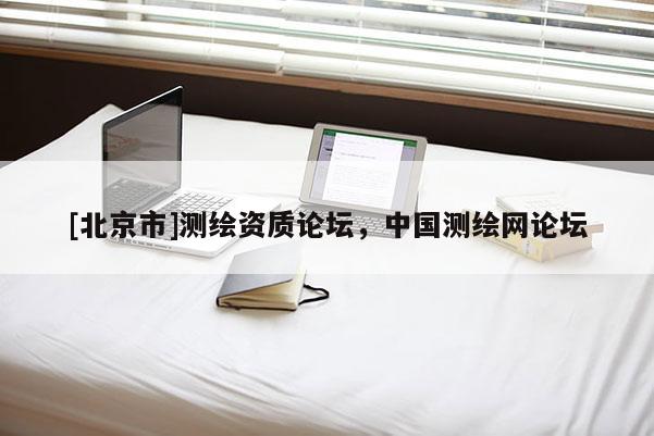 [北京市]测绘资质论坛，中国测绘网论坛