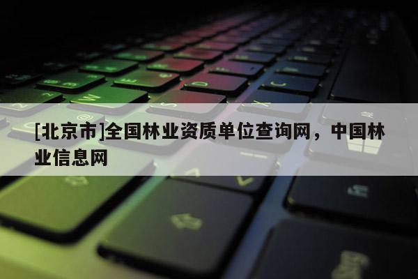 [北京市]全国林业资质单位查询网，中国林业信息网