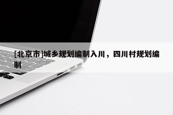 [北京市]城乡规划编制入川，四川村规划编制