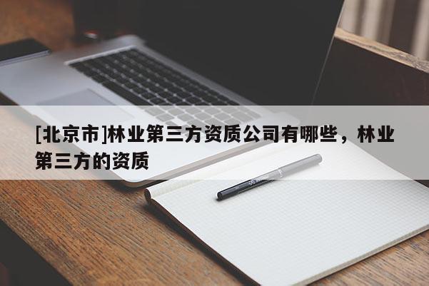 [北京市]林业第三方资质公司有哪些，林业第三方的资质