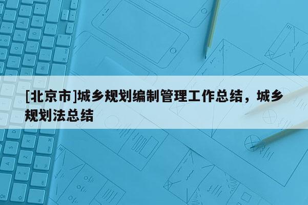 [北京市]城乡规划编制管理工作总结，城乡规划法总结