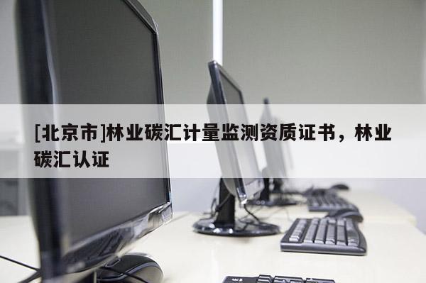 [北京市]林业碳汇计量监测资质证书，林业碳汇认证