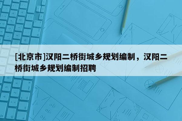[北京市]汉阳二桥街城乡规划编制，汉阳二桥街城乡规划编制招聘