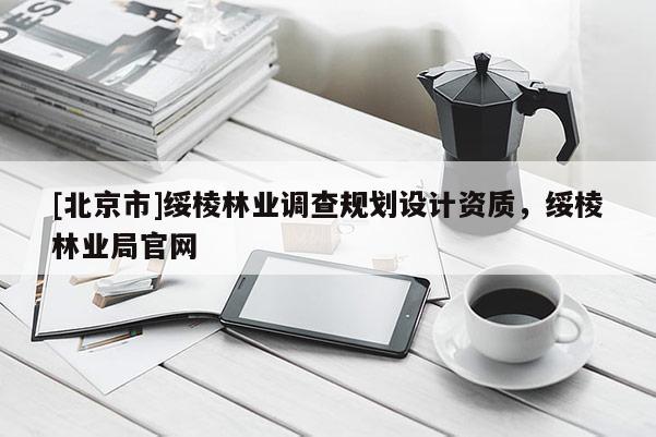 [北京市]绥棱林业调查规划设计资质，绥棱林业局官网