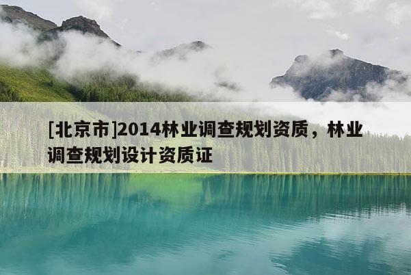 [北京市]2014林业调查规划资质，林业调查规划设计资质证