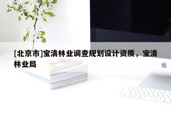 [北京市]宝清林业调查规划设计资质，宝清林业局