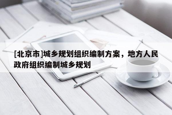 [北京市]城乡规划组织编制方案，地方人民政府组织编制城乡规划