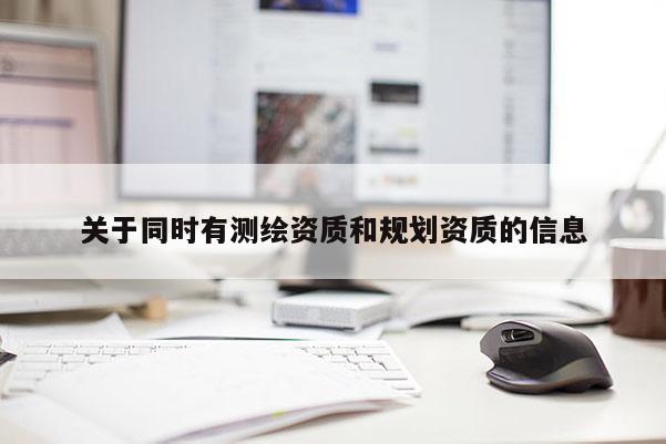 关于同时有测绘资质和规划资质的信息